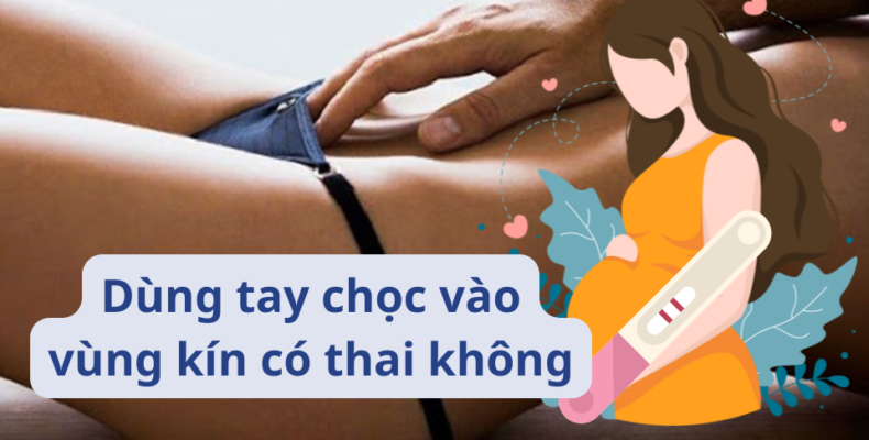 dùng tay chọc vào vùng kín cso thai không