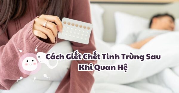 Cách giết chết tinh trùng sau khi quan hệ