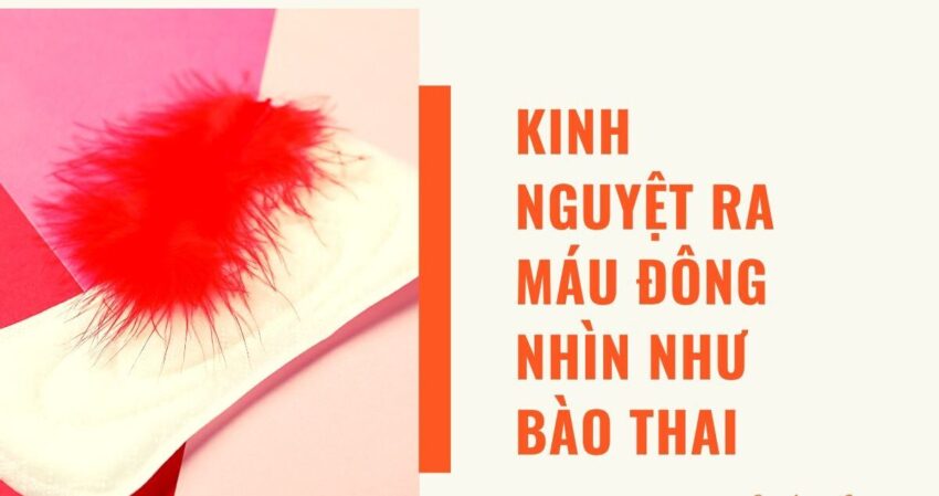 kinh nguyệt ra máu đông nhìn như bào thai