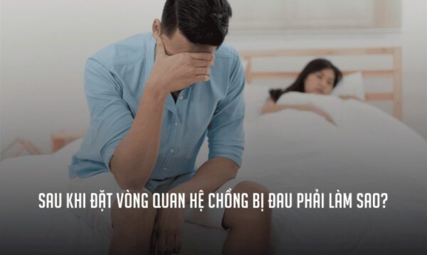 sau khi đặt vòng quan hệ chồng bị đau