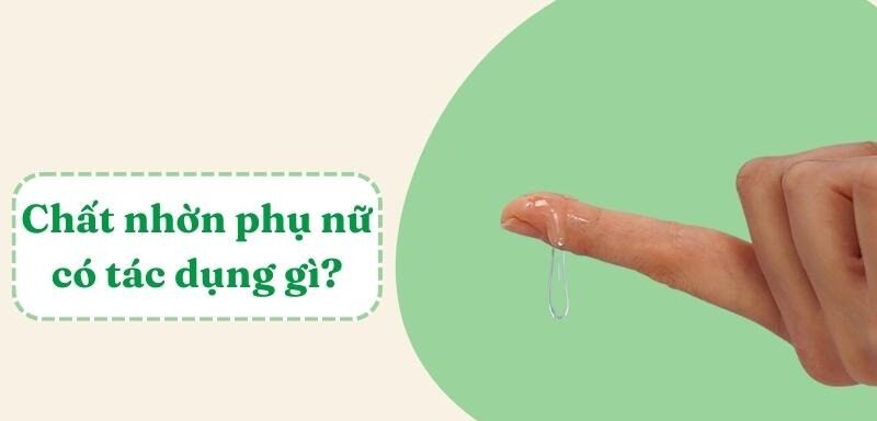 chất nhờn của phụ nữ có tác dụng gì
