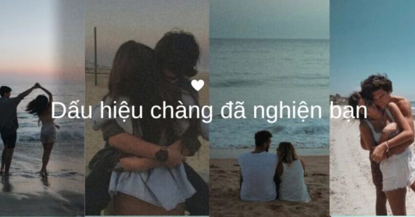 dấu hiệu chàng đã nghiện bạn
